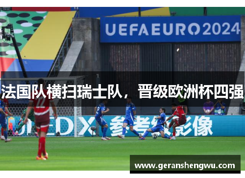 法国队横扫瑞士队，晋级欧洲杯四强